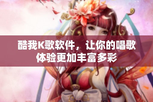 酷我K歌软件，让你的唱歌体验更加丰富多彩