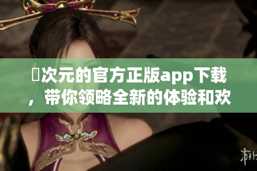 囧次元的官方正版app下载，带你领略全新的体验和欢乐世界