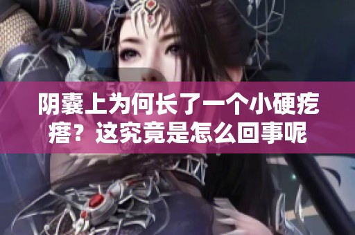 阴囊上为何长了一个小硬疙瘩？这究竟是怎么回事呢