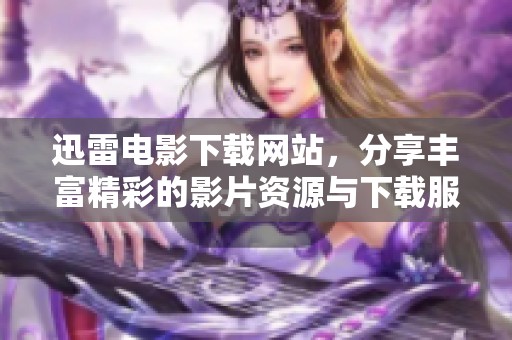 迅雷电影下载网站，分享丰富精彩的影片资源与下载服务。