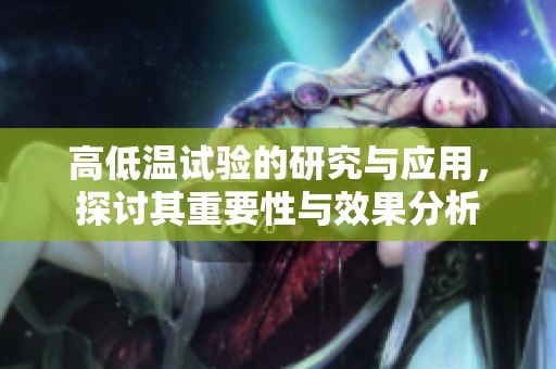 高低温试验的研究与应用，探讨其重要性与效果分析