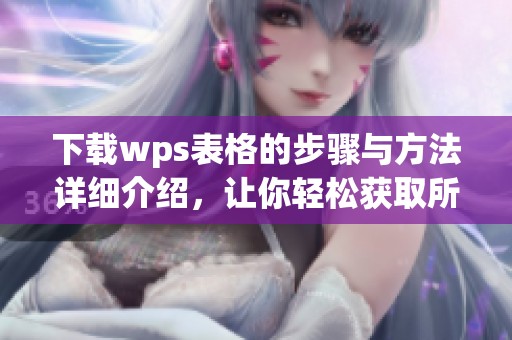 下载wps表格的步骤与方法详细介绍，让你轻松获取所需表格