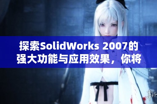 探索SolidWorks 2007的强大功能与应用效果，你将获得创新设计的全新体验