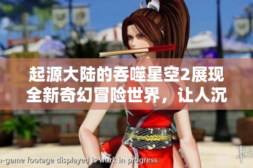 起源大陆的吞噬星空2展现全新奇幻冒险世界，让人沉浸其中