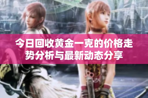 今日回收黄金一克的价格走势分析与最新动态分享