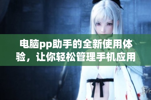 电脑pp助手的全新使用体验，让你轻松管理手机应用程序