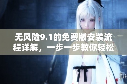无风险9.1的免费版安装流程详解，一步一步教你轻松完成安装