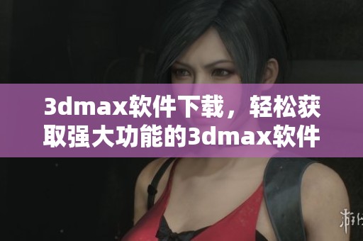 **max软件下载，轻松获取强大功能的**max软件，开始你的创作之旅