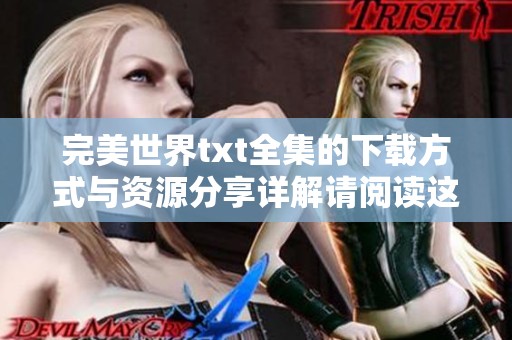 完美世界txt全集的下载方式与资源分享详解请阅读这里
