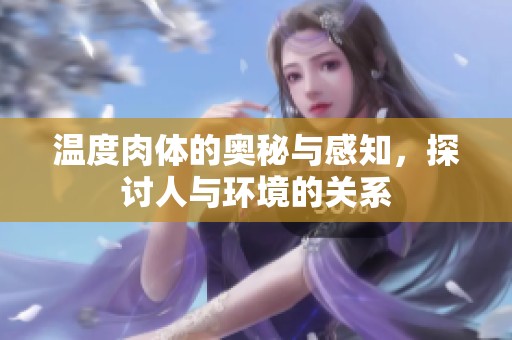 温度肉体的奥秘与感知，探讨人与环境的关系