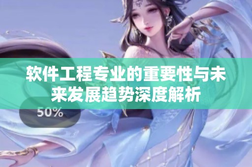 软件工程专业的重要性与未来发展趋势深度解析