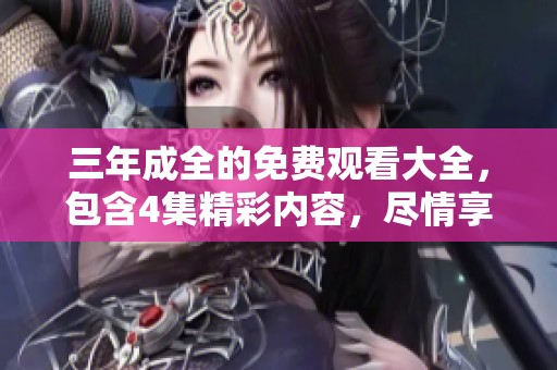 三年成全的免费观看大全，包含4集精彩内容，尽情享受吧！