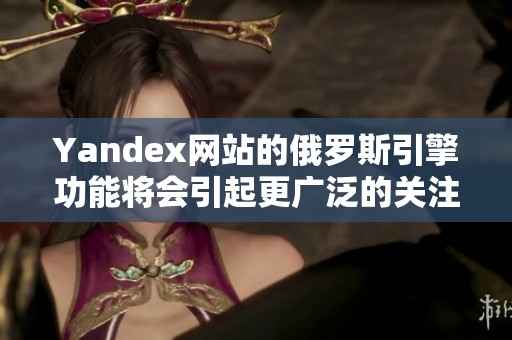 Yandex网站的俄罗斯引擎功能将会引起更广泛的关注和讨论