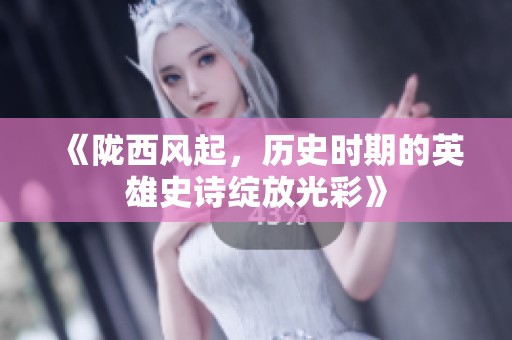 《陇西风起，历史时期的英雄史诗绽放光彩》