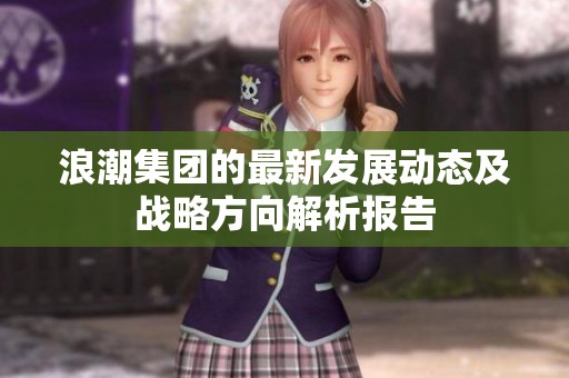 浪潮集团的最新发展动态及战略方向解析报告
