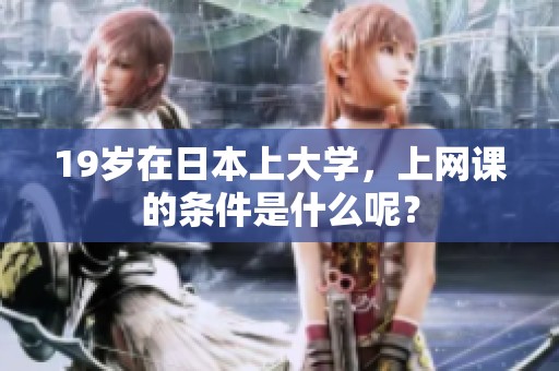 19岁在日本上大学，上网课的条件是什么呢？