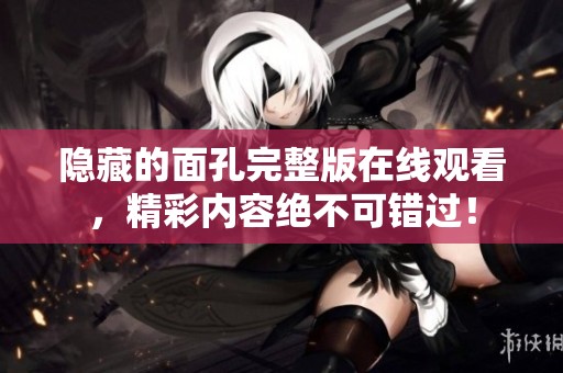 隐藏的面孔完整版在线观看，精彩内容绝不可错过！