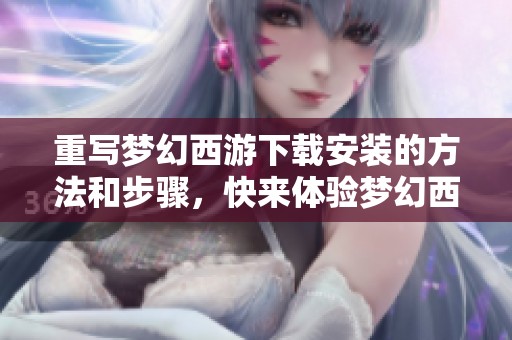 重写梦幻西游下载安装的方法和步骤，快来体验梦幻西游的精彩内容。