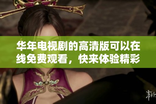 华年电视剧的高清版可以在线免费观看，快来体验精彩内容吧！