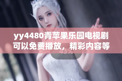 yy4480青苹果乐园电视剧可以免费播放，精彩内容等你来欣赏！