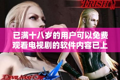 已满十八岁的用户可以免费观看电视剧的软件内容已上线 享受精彩剧集的乐趣！