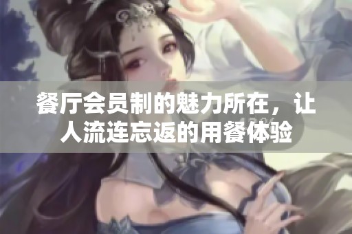 餐厅会员制的魅力所在，让人流连忘返的用餐体验
