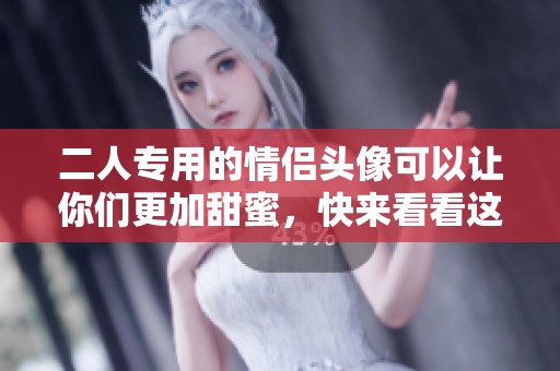 二人专用的情侣头像可以让你们更加甜蜜，快来看看这些推荐吧