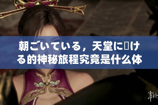 朝ごいている，天堂に駆ける的神秘旅程究竟是什么体验呢