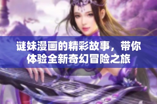 谜妹漫画的精彩故事，带你体验全新奇幻冒险之旅