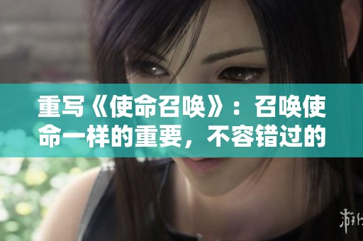 重写《使命召唤》：召唤使命一样的重要，不容错过的精彩体验与冒险