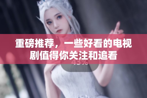 重磅推荐，一些好看的电视剧值得你关注和追看