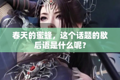 春天的蜜蜂，这个话题的歇后语是什么呢？