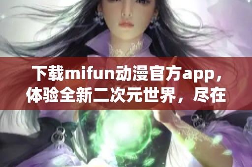 下载mifun动漫官方app，体验全新二次元世界，尽在掌中！