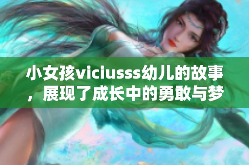 小女孩viciusss幼儿的故事，展现了成长中的勇敢与梦想