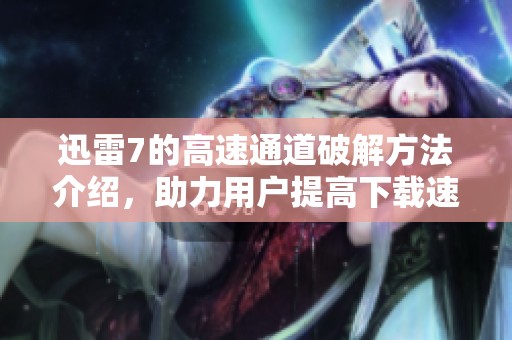 迅雷7的高速通道破解方法介绍，助力用户提高下载速度体验