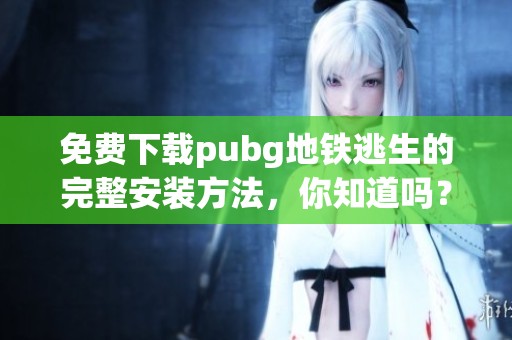 免费下载pubg地铁逃生的完整安装方法，你知道吗？