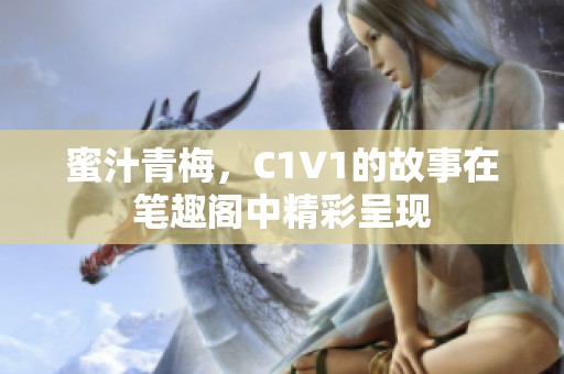 蜜汁青梅，C1V1的故事在笔趣阁中精彩呈现