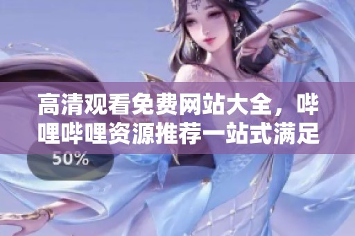 高清观看免费网站大全，哔哩哔哩资源推荐一站式满足你的需求