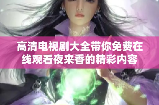 高清电视剧大全带你免费在线观看夜来香的精彩内容
