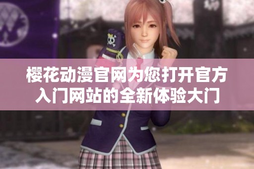 樱花动漫官网为您打开官方入门网站的全新体验大门