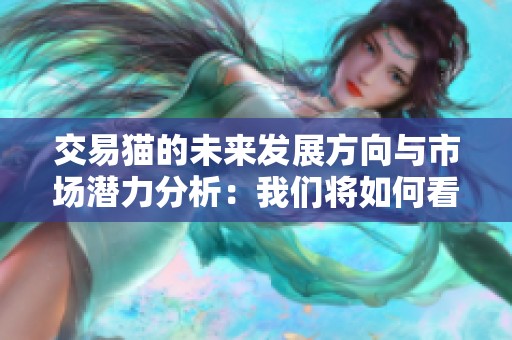交易猫的未来发展方向与市场潜力分析：我们将如何看待这一新兴平台