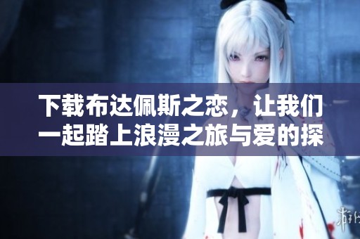 下载布达佩斯之恋，让我们一起踏上浪漫之旅与爱的探索