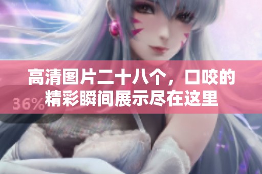 高清图片二十八个，口咬的精彩瞬间展示尽在这里