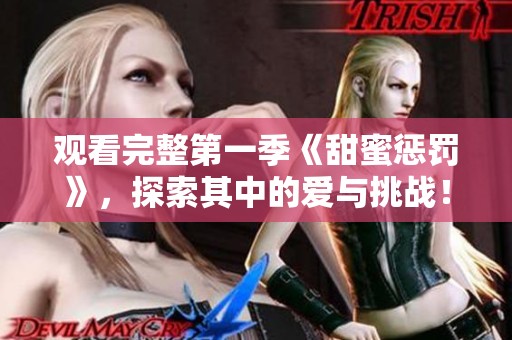 观看完整第一季《甜蜜惩罚》，探索其中的爱与挑战！