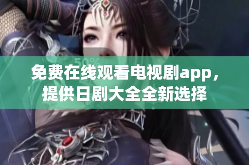 免费在线观看电视剧app，提供日剧大全全新选择