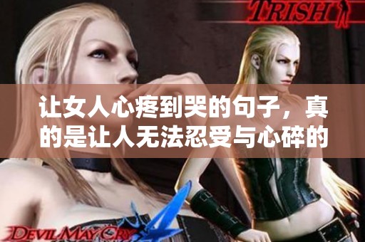 让女人心疼到哭的句子，真的是让人无法忍受与心碎的悲伤之情