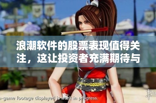 浪潮软件的股票表现值得关注，这让投资者充满期待与兴趣