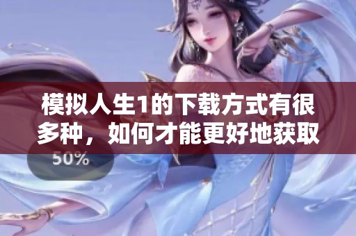 模拟人生1的下载方式有很多种，如何才能更好地获取模拟人生1呢