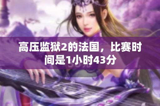 高压监狱2的法国，比赛时间是1小时43分