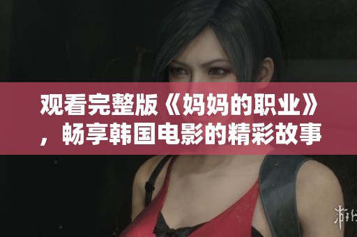 观看完整版《妈妈的职业》，畅享韩国电影的精彩故事与感动瞬间